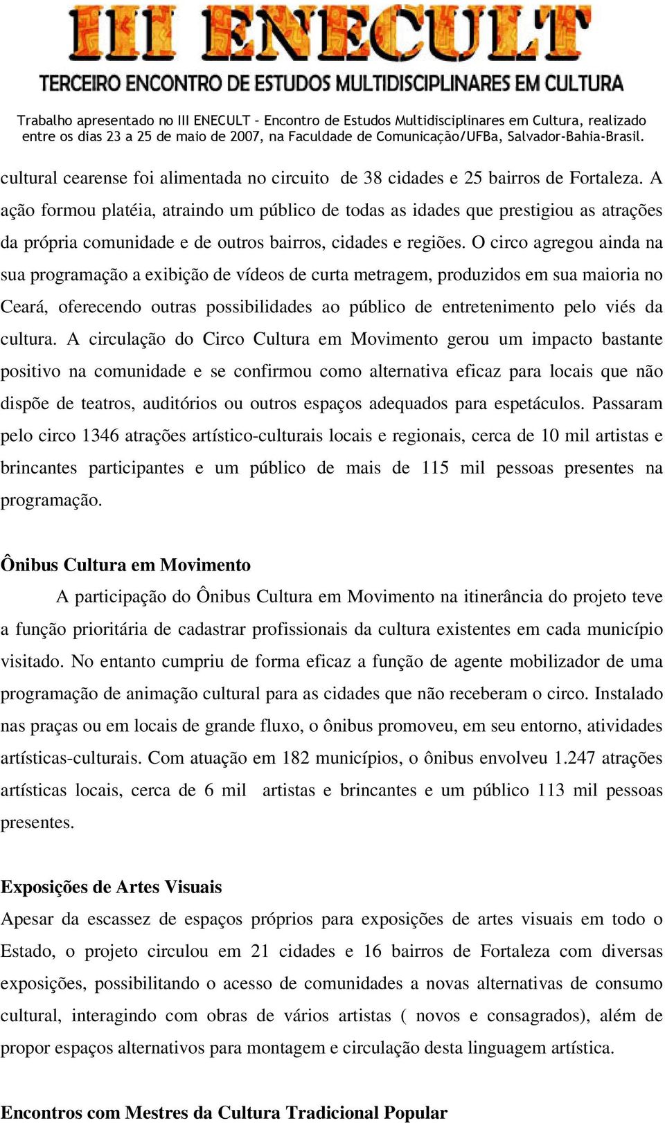 O circo agregou ainda na sua programação a exibição de vídeos de curta metragem, produzidos em sua maioria no Ceará, oferecendo outras possibilidades ao público de entretenimento pelo viés da cultura.