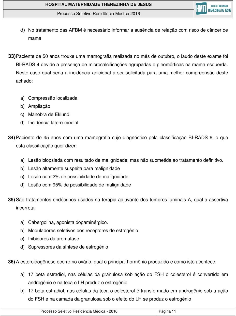 Neste caso qual seria a incidência adicional a ser solicitada para uma melhor compreensão deste achado: a) Compressão localizada b) Ampliação c) Manobra de Eklund d) Incidência latero-medial 34)