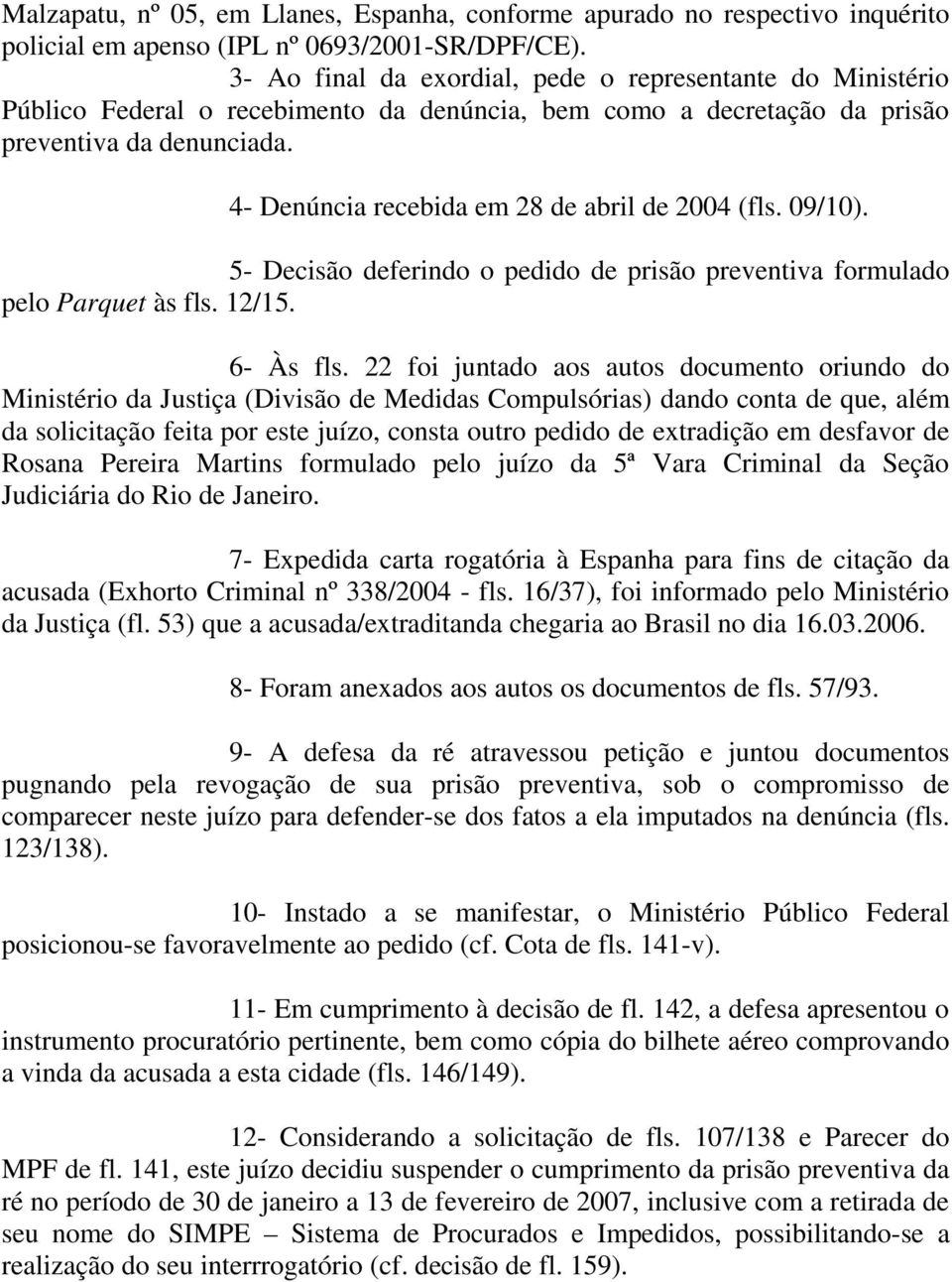 4- Denúncia recebida em 28 de abril de 2004 (fls. 09/10). 5- Decisão deferindo o pedido de prisão preventiva formulado pelo Parquet às fls. 12/15. 6- Às fls.