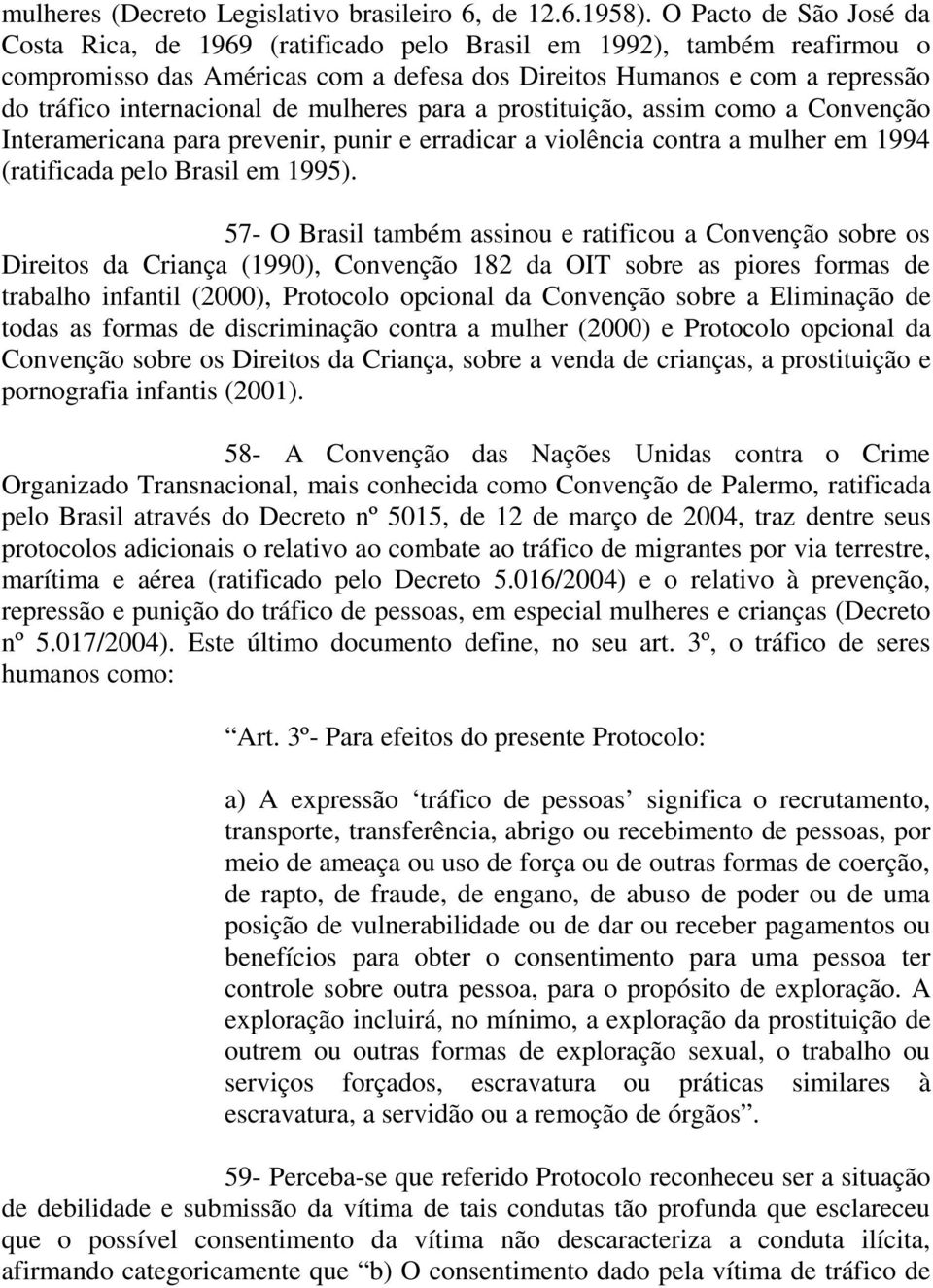 de mulheres para a prostituição, assim como a Convenção Interamericana para prevenir, punir e erradicar a violência contra a mulher em 1994 (ratificada pelo Brasil em 1995).