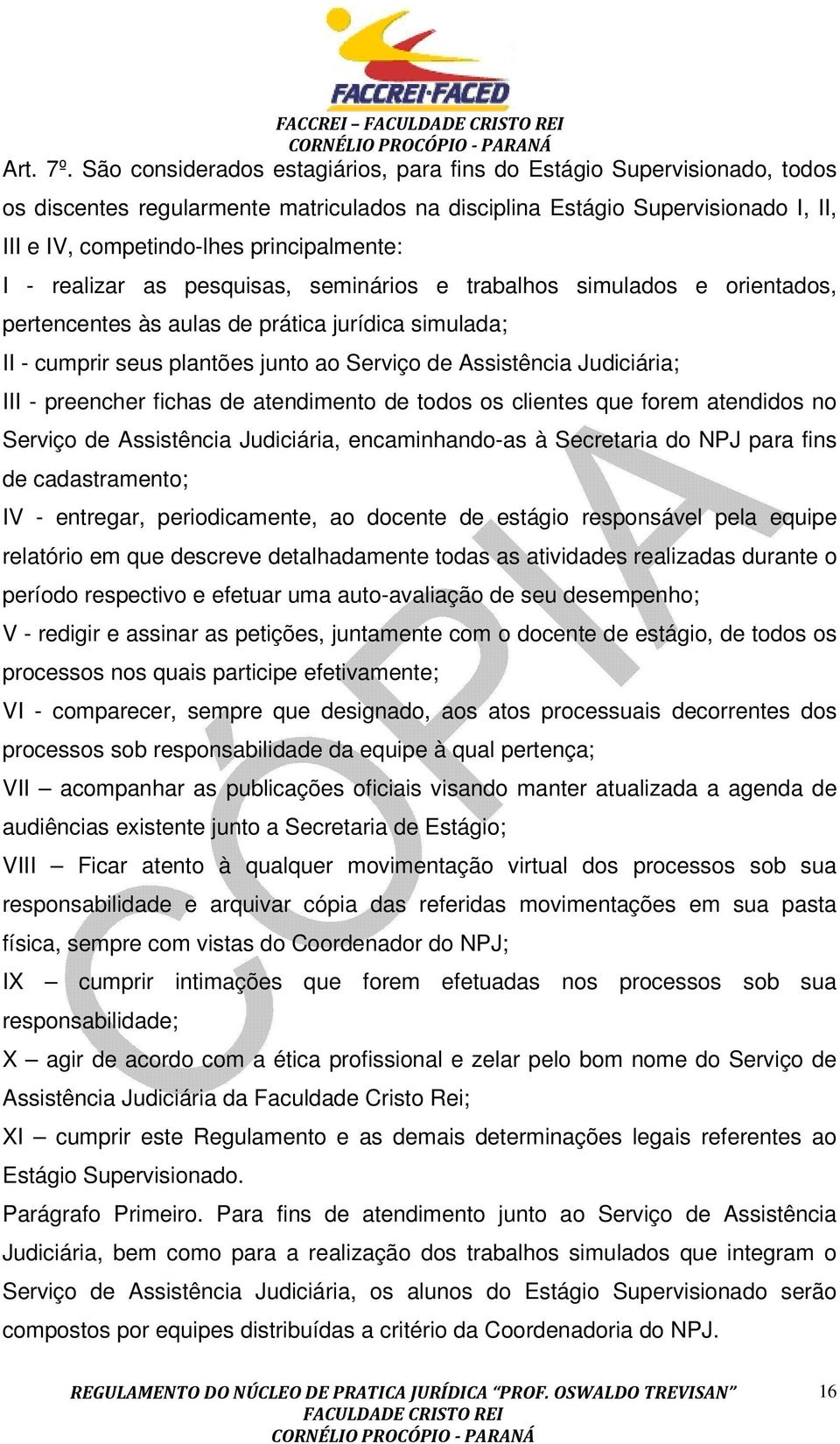 - realizar as pesquisas, seminários e trabalhos simulados e orientados, pertencentes às aulas de prática jurídica simulada; II - cumprir seus plantões junto ao Serviço de Assistência Judiciária; III