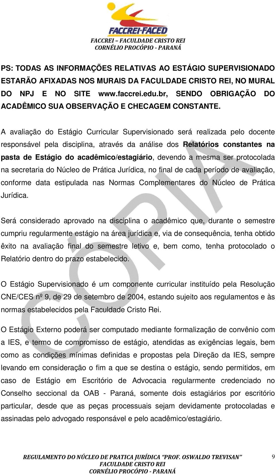 A avaliação do Estágio Curricular Supervisionado será realizada pelo docente responsável pela disciplina, através da análise dos Relatórios constantes na pasta de Estágio do acadêmico/estagiário,