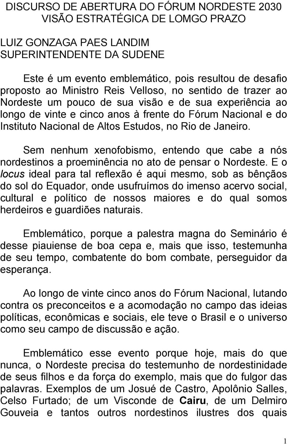 no Rio de Janeiro. Sem nenhum xenofobismo, entendo que cabe a nós nordestinos a proeminência no ato de pensar o Nordeste.