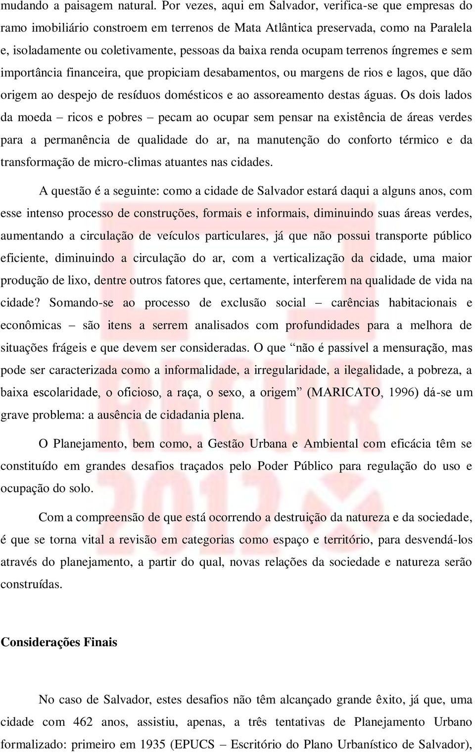 ocupam terrenos íngremes e sem importância financeira, que propiciam desabamentos, ou margens de rios e lagos, que dão origem ao despejo de resíduos domésticos e ao assoreamento destas águas.