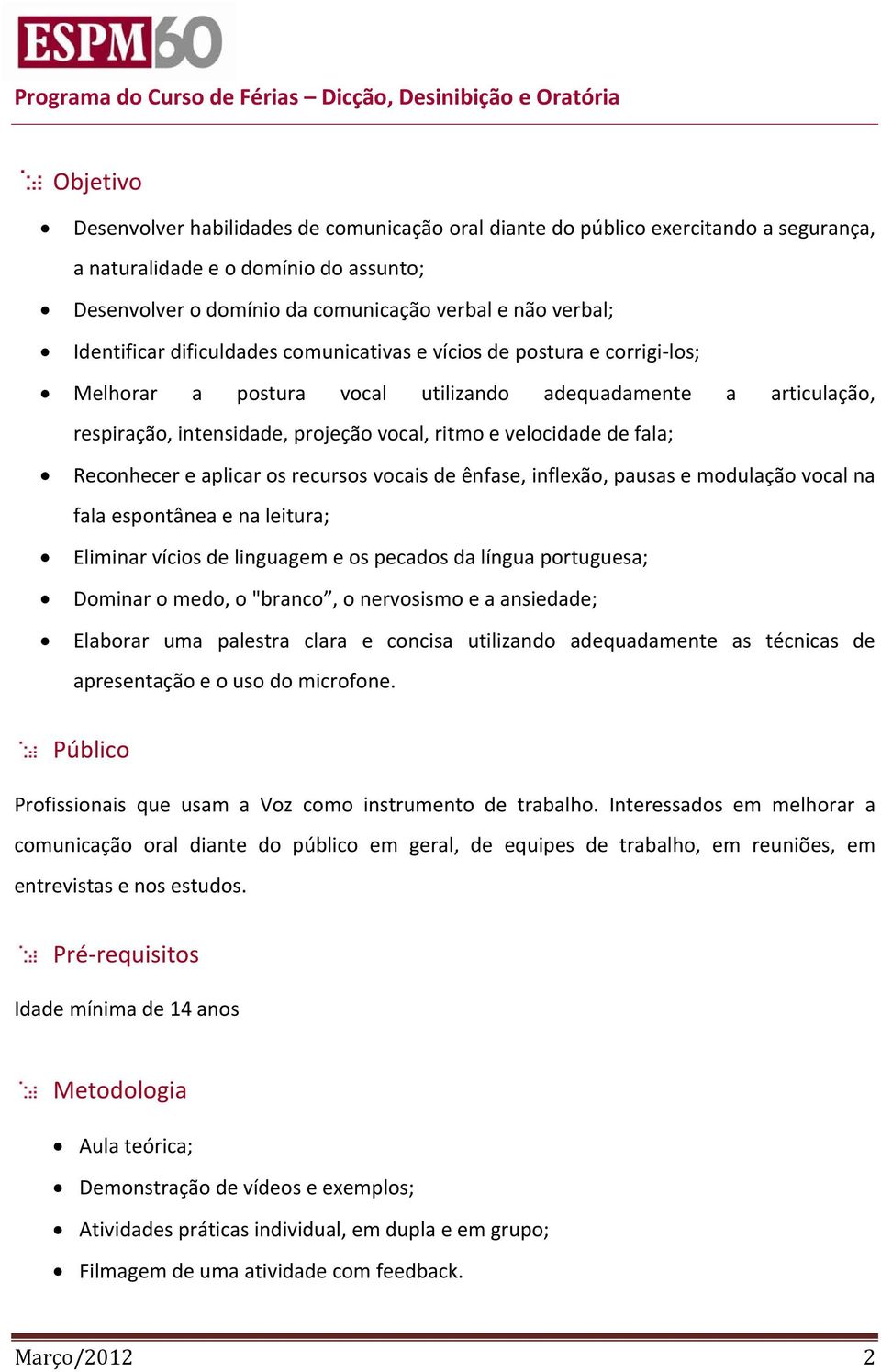 respiração, intensidade, projeção vocal, ritmo e velocidade de fala; Reconhecer e aplicar os recursos vocais de ênfase, inflexão, pausas e modulação vocal na fala espontânea e na leitura; Eliminar