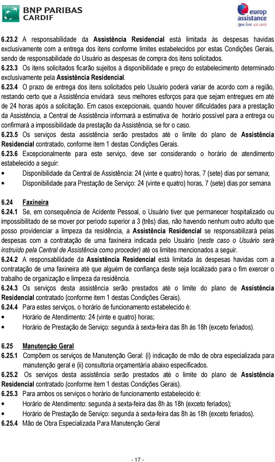 3 Os itens solicitados ficarão sujeitos à disponibilidade e preço do estabelecimento determinado exclusivamente pela Assistência Residencial. 6.23.