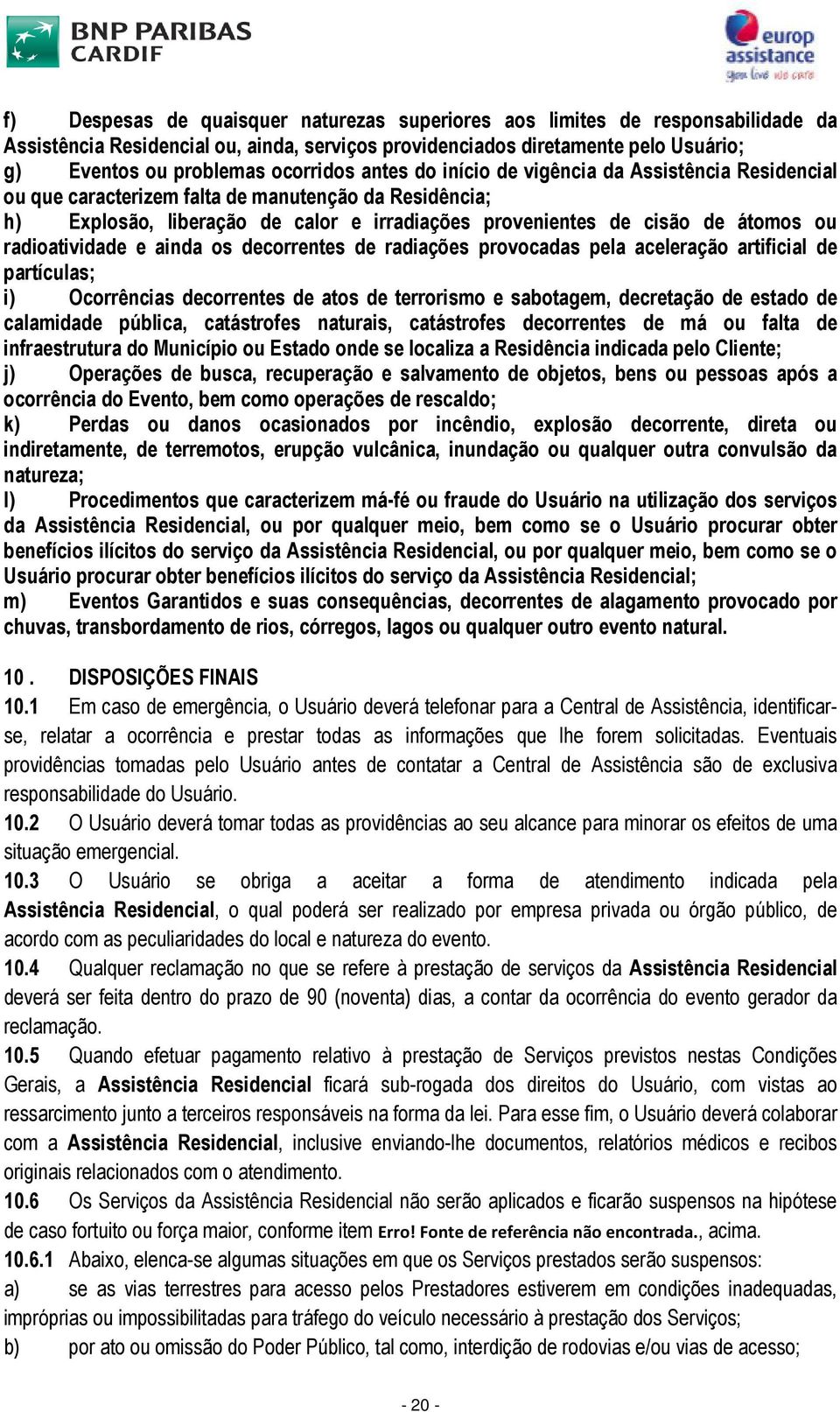 radioatividade e ainda os decorrentes de radiações provocadas pela aceleração artificial de partículas; i) Ocorrências decorrentes de atos de terrorismo e sabotagem, decretação de estado de