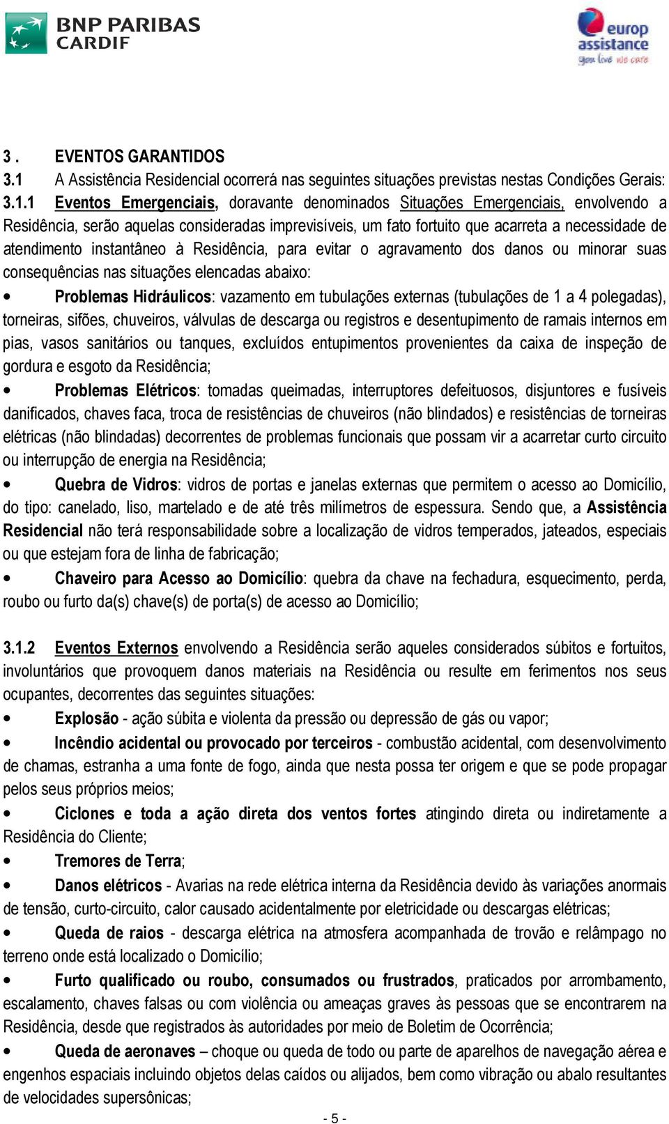 1 Eventos Emergenciais, doravante denominados Situações Emergenciais, envolvendo a Residência, serão aquelas consideradas imprevisíveis, um fato fortuito que acarreta a necessidade de atendimento