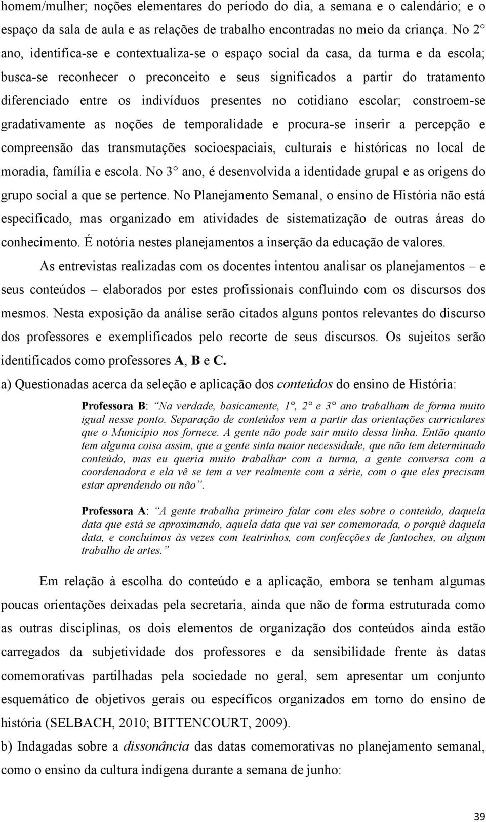 presentes no cotidiano escolar; constroem-se gradativamente as noções de temporalidade e procura-se inserir a percepção e compreensão das transmutações socioespaciais, culturais e históricas no local