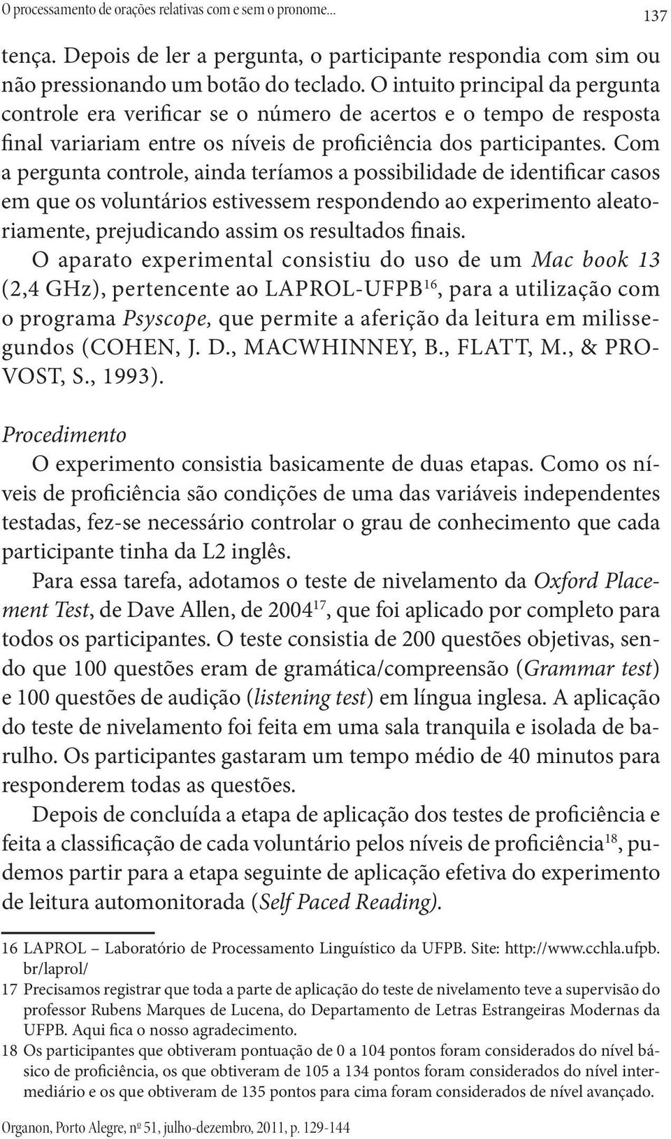 Com a pergunta controle, ainda teríamos a possibilidade de identificar casos em que os voluntários estivessem respondendo ao experimento aleatoriamente, prejudicando assim os resultados finais.