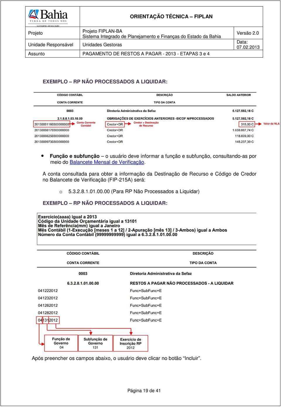 A conta consultada para obter a informação da Destinação de Recurso e Código de Credor no Balancete de Verificação (FIP-215A) será: o 5.3.2.8.1.01.00.