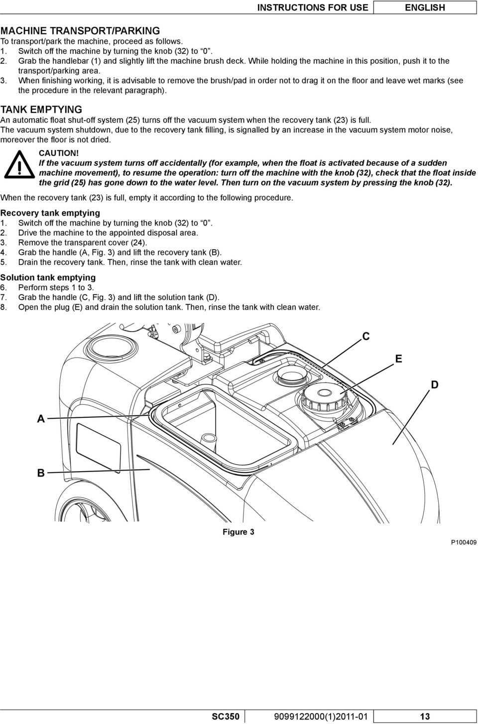 When fi nishing working, it is advisable to remove the brush/pad in order not to drag it on the fl oor and leave wet marks (see the procedure in the relevant paragraph).