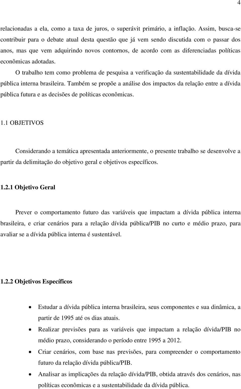 econômicas adotadas. O trabalho tem como problema de pesquisa a verificação da sustentabilidade da dívida pública interna brasileira.