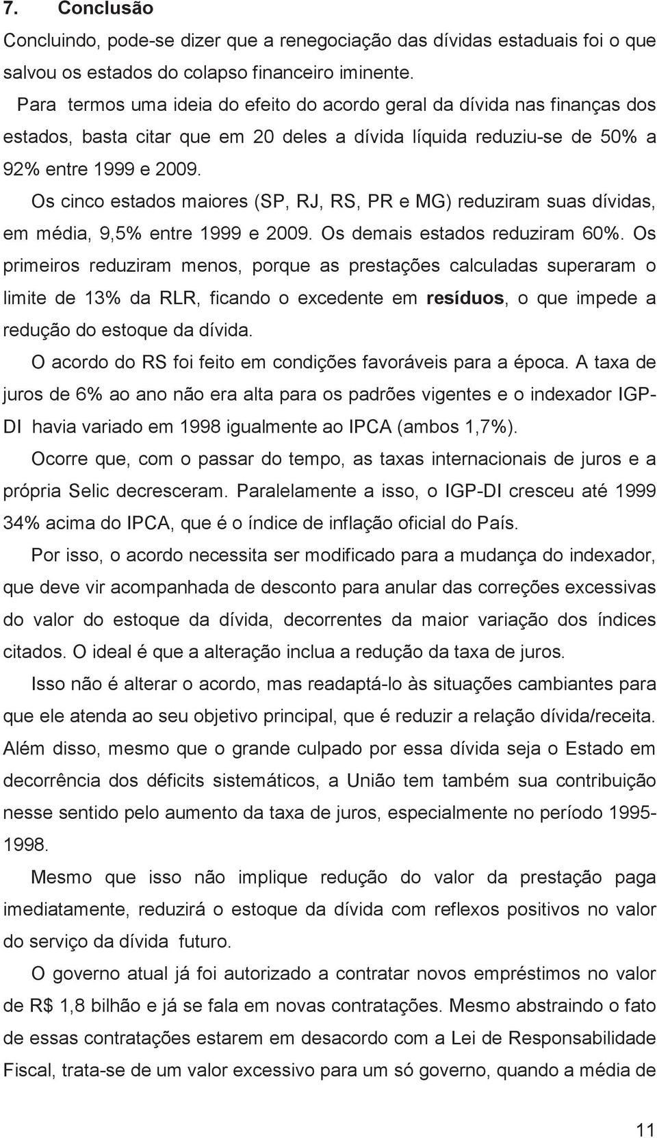 Os cinco estados maiores (SP, RJ, RS, PR e MG) reduziram suas dívidas, em média, 9,5% entre 1999 e 2009. Os demais estados reduziram 60%.