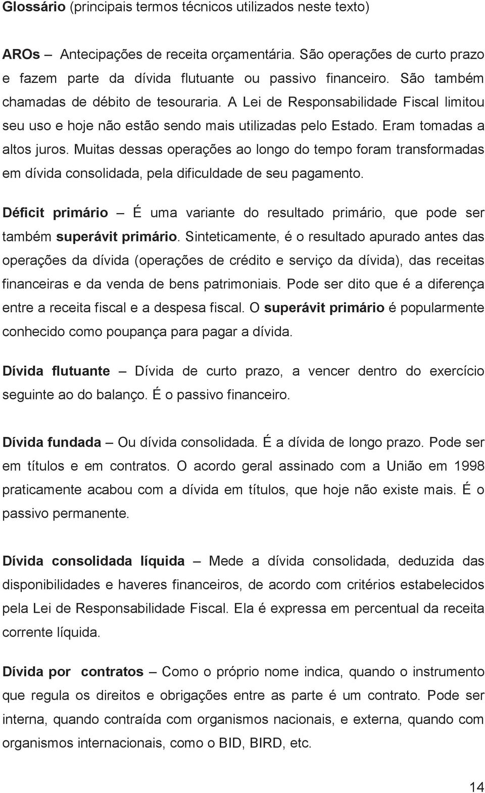 Muitas dessas operações ao longo do tempo foram transformadas em dívida consolidada, pela dificuldade de seu pagamento.