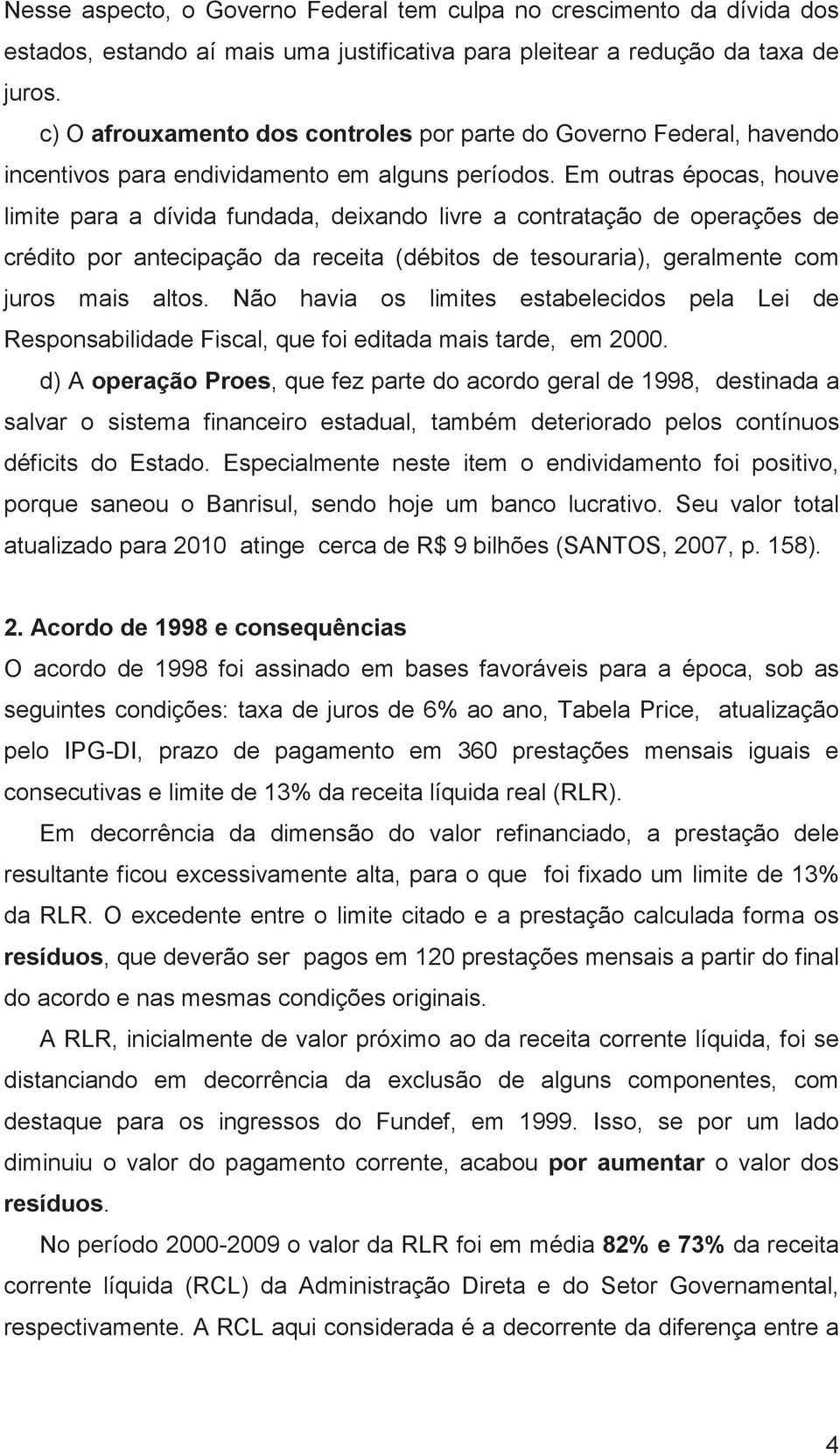 Em outras épocas, houve limite para a dívida fundada, deixando livre a contratação de operações de crédito por antecipação da receita (débitos de tesouraria), geralmente com juros mais altos.