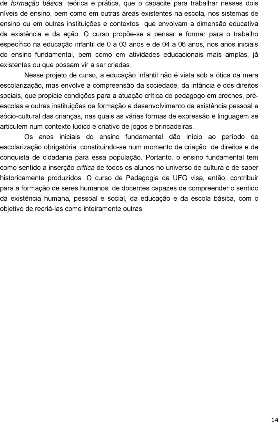 O curso propõe-se a pensar e formar para o trabalho específico na educação infantil de 0 a 03 anos e de 04 a 06 anos, nos anos iniciais do ensino fundamental, bem como em atividades educacionais mais