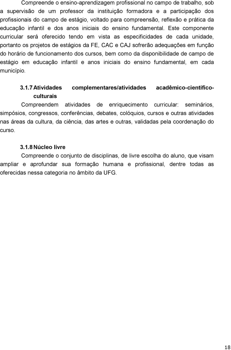 Este componente curricular será oferecido tendo em vista as especificidades de cada unidade, portanto os projetos de estágios da FE, CAC e CAJ sofrerão adequações em função do horário de