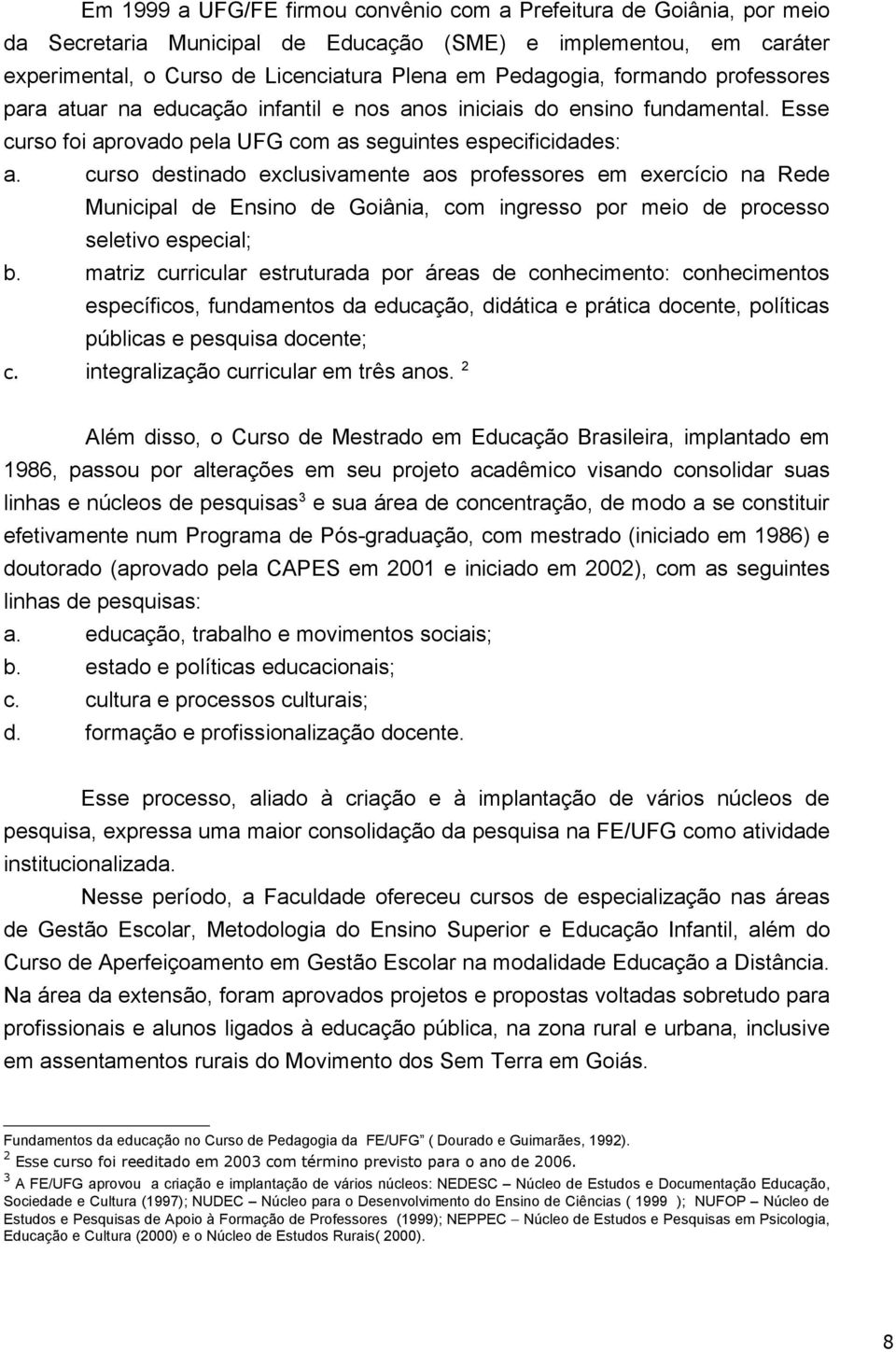 curso destinado exclusivamente aos professores em exercício na Rede Municipal de Ensino de Goiânia, com ingresso por meio de processo seletivo especial; b.