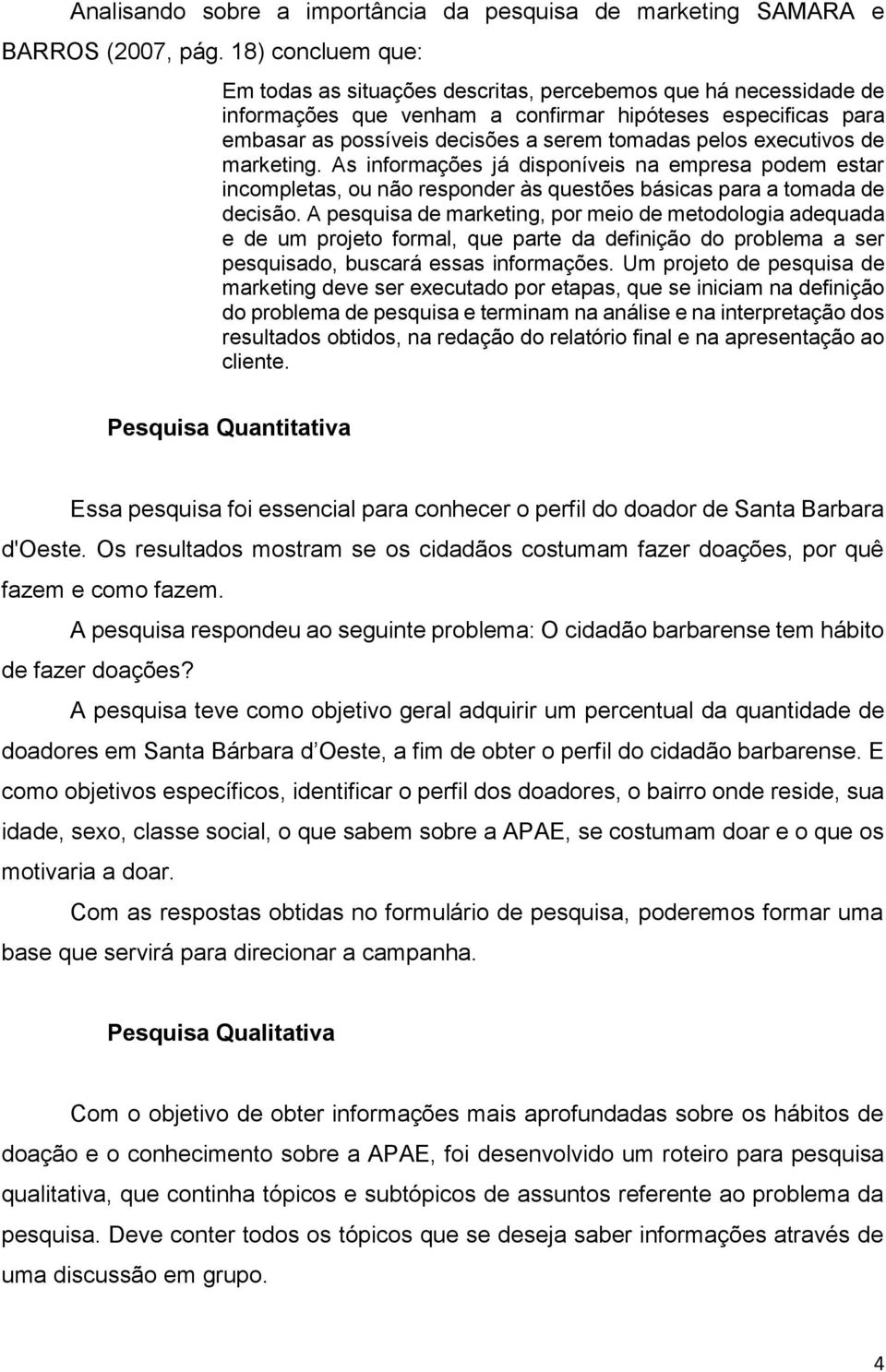 executivos de marketing. As informações já disponíveis na empresa podem estar incompletas, ou não responder às questões básicas para a tomada de decisão.