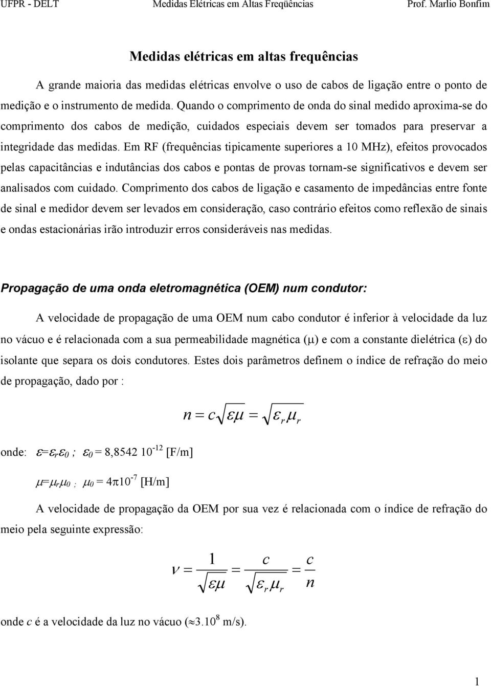 Em RF (frequências tipicamente superiores a 10 MHz), efeitos provocados pelas capacitâncias e indutâncias dos cabos e pontas de provas tornam-se significativos e devem ser analisados com cuidado.