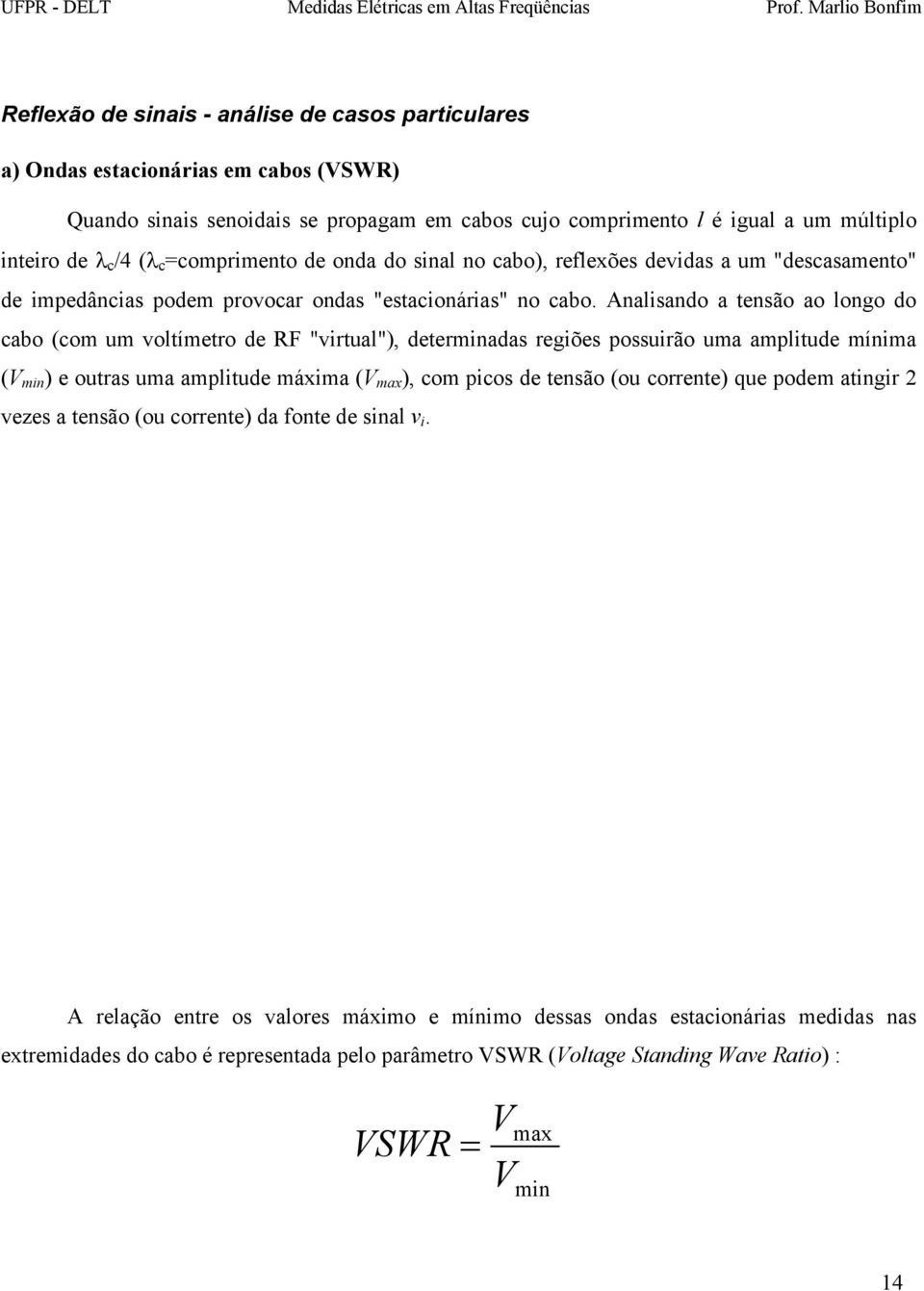 Analisando a tensão ao longo do cabo (com um voltímetro de RF "virtual"), determinadas regiões possuirão uma amplitude mínima (V min ) e outras uma amplitude máxima (V max ), com picos de tensão (ou