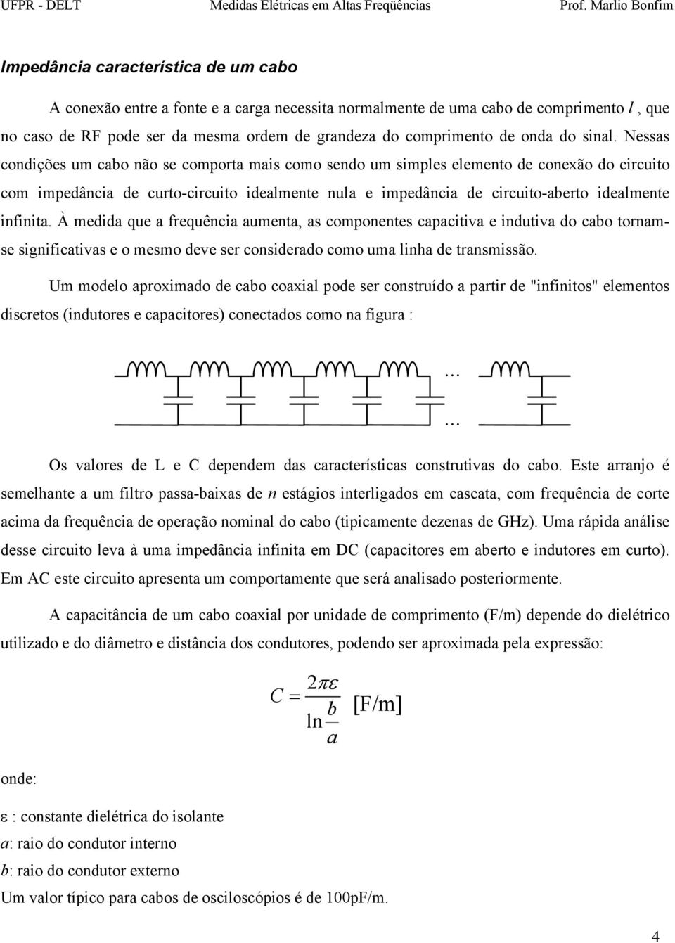 Nessas condições um cabo não se comporta mais como sendo um simples elemento de conexão do circuito com impedância de curto-circuito idealmente nula e impedância de circuito-aberto idealmente