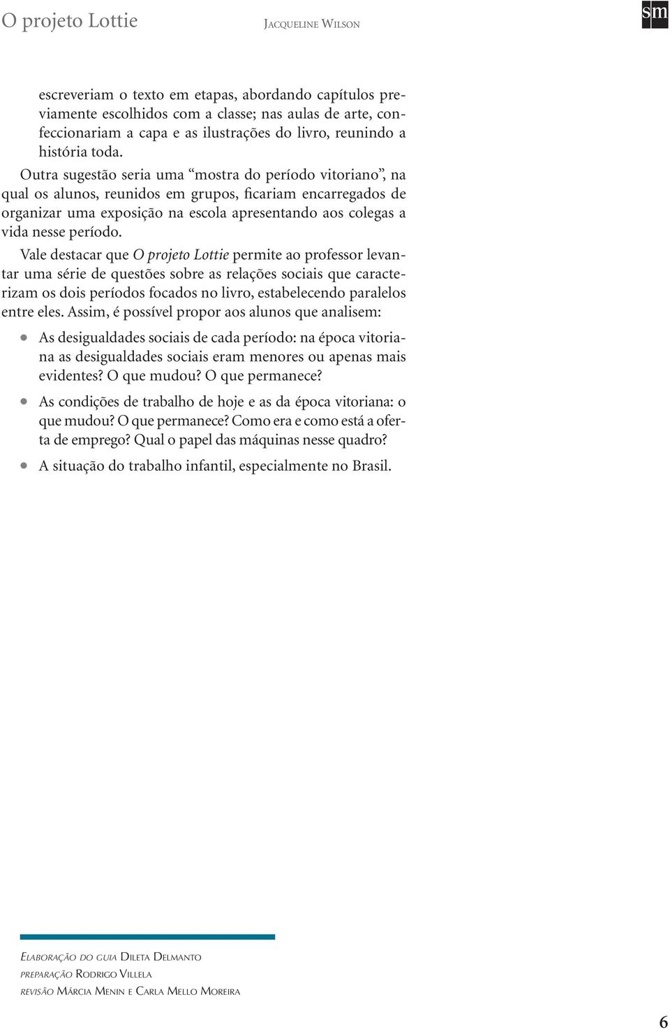 Vale destacar que O projeto Lottie permite ao professor levantar uma série de questões sobre as relações sociais que caracterizam os dois períodos focados no livro, estabelecendo paralelos entre eles.