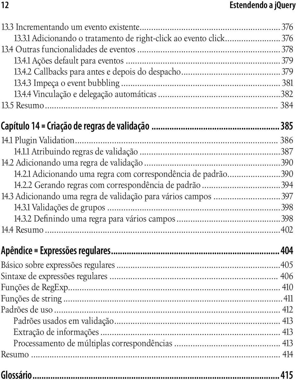 .. 384 Capítulo 14 Criação de regras de validação... 385 14.1 Plugin Validation... 386 14.1.1 Atribuindo regras de validação...387 14.2 Adicionando uma regra de validação...390 14.2.1 Adicionando uma regra com correspondência de padrão.