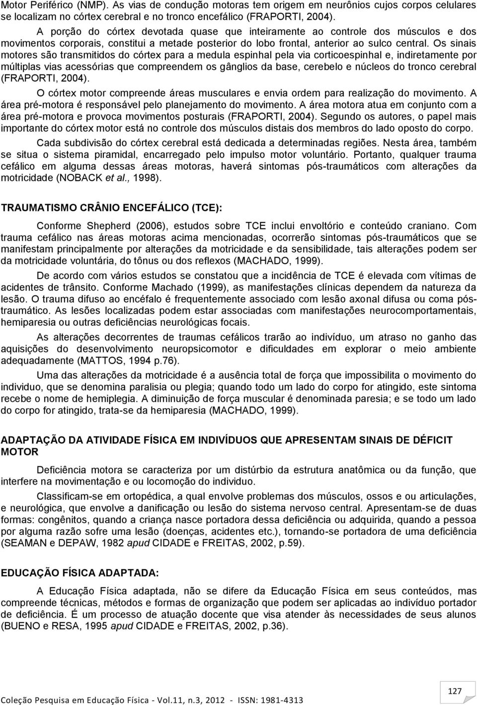 Os sinais motores são transmitidos do córtex para a medula espinhal pela via corticoespinhal e, indiretamente por múltiplas vias acessórias que compreendem os gânglios da base, cerebelo e núcleos do