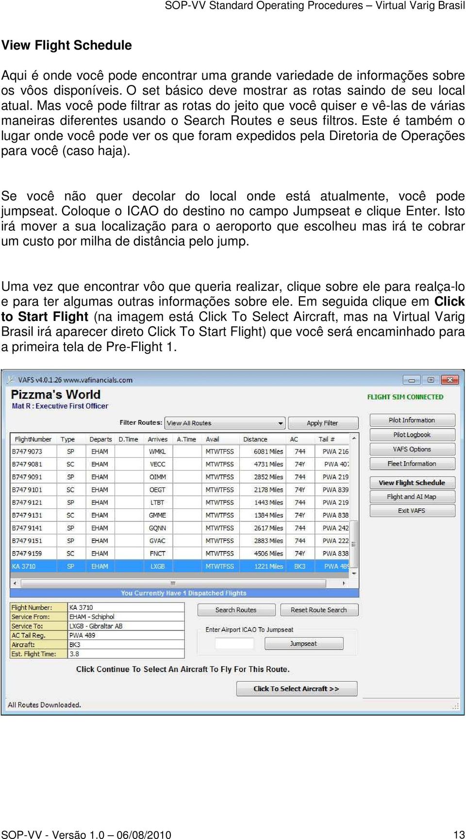 Este é também o lugar onde você pode ver os que foram expedidos pela Diretoria de Operações para você (caso haja). Se você não quer decolar do local onde está atualmente, você pode jumpseat.