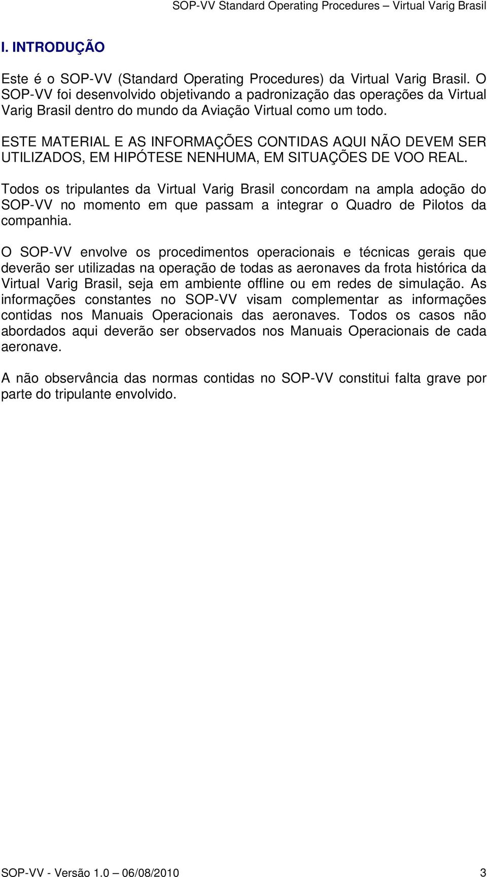 ESTE MATERIAL E AS INFORMAÇÕES CONTIDAS AQUI NÃO DEVEM SER UTILIZADOS, EM HIPÓTESE NENHUMA, EM SITUAÇÕES DE VOO REAL.