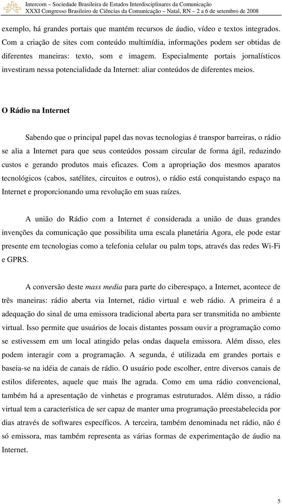 Especialmente portais jornalísticos investiram nessa potencialidade da Internet: aliar conteúdos de diferentes meios.