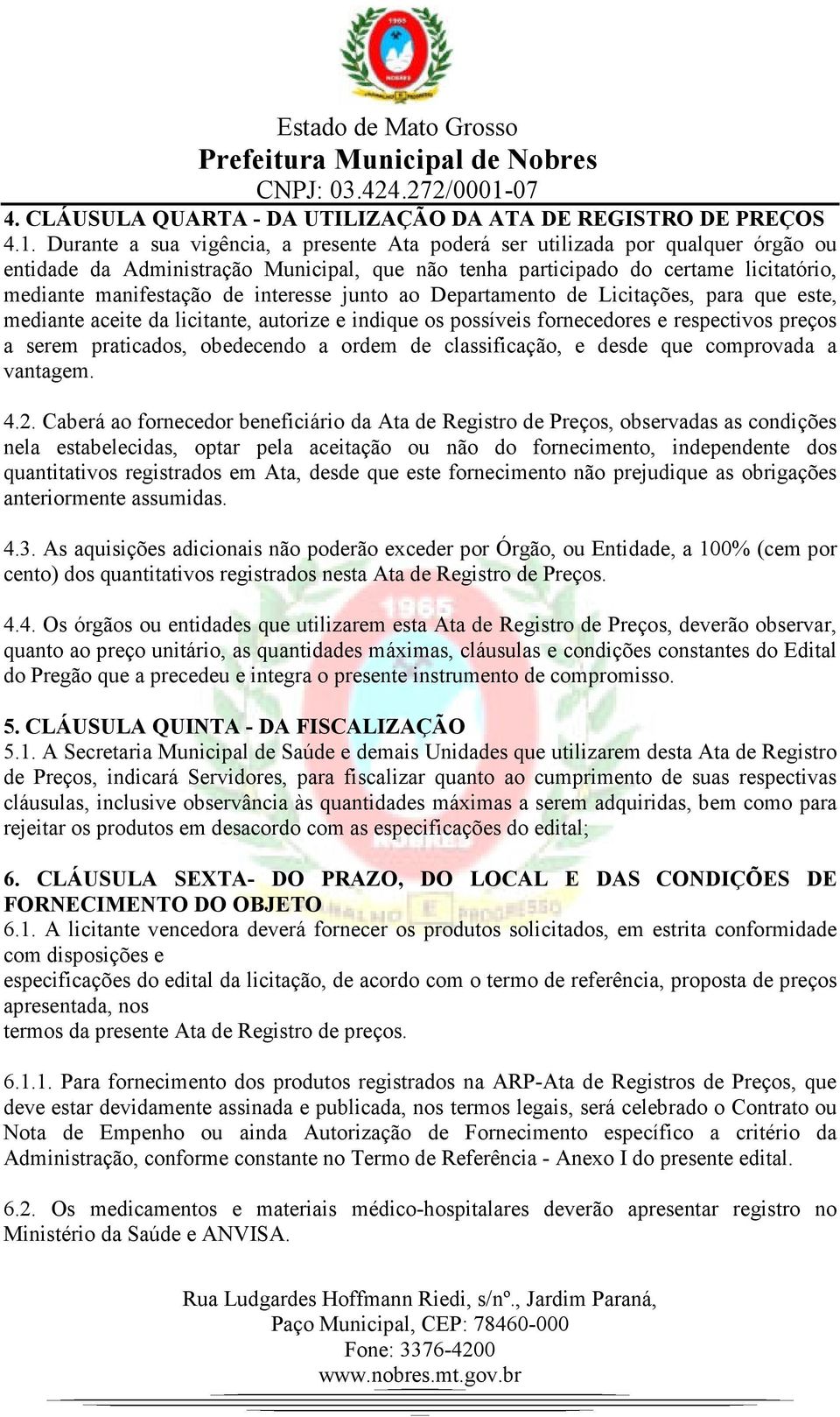 interesse junto ao Departamento de Licitações, para que este, mediante aceite da licitante, autorize e indique os possíveis fornecedores e respectivos preços a serem praticados, obedecendo a ordem de