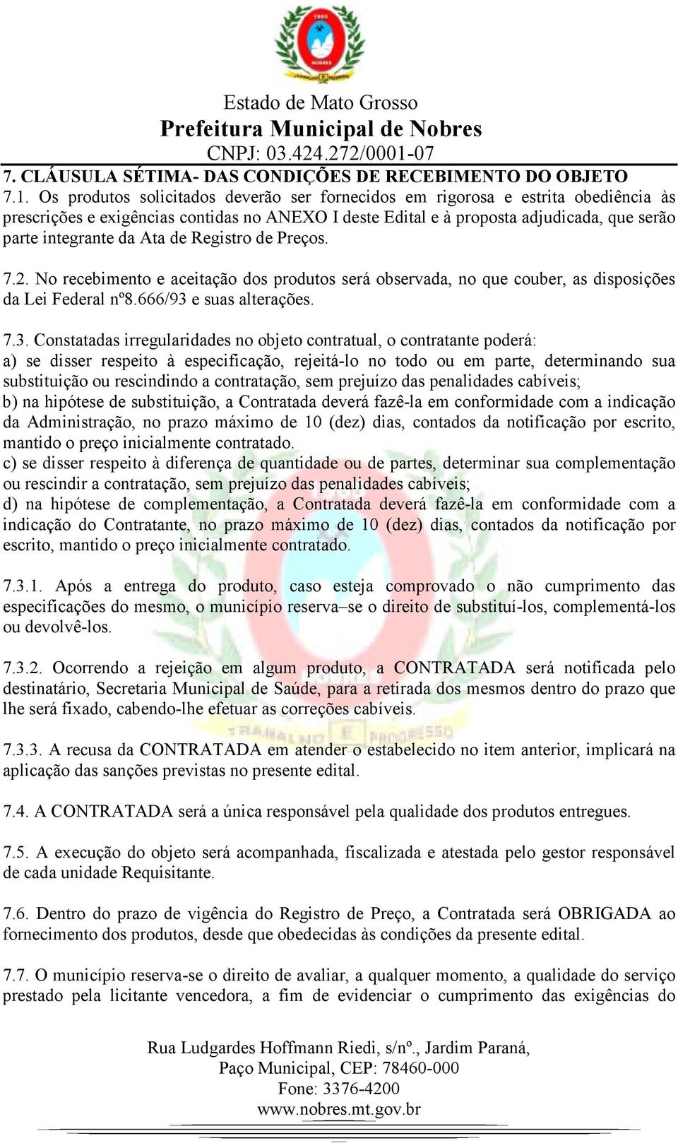 de Registro de Preços. 7.2. No recebimento e aceitação dos produtos será observada, no que couber, as disposições da Lei Federal nº8.666/93 