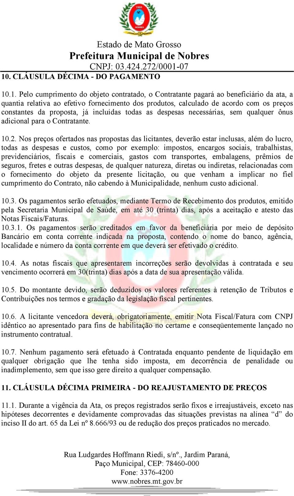 Nos preços ofertados nas propostas das licitantes, deverão estar inclusas, além do lucro, todas as despesas e custos, como por exemplo: impostos, encargos sociais, trabalhistas, previdenciários,