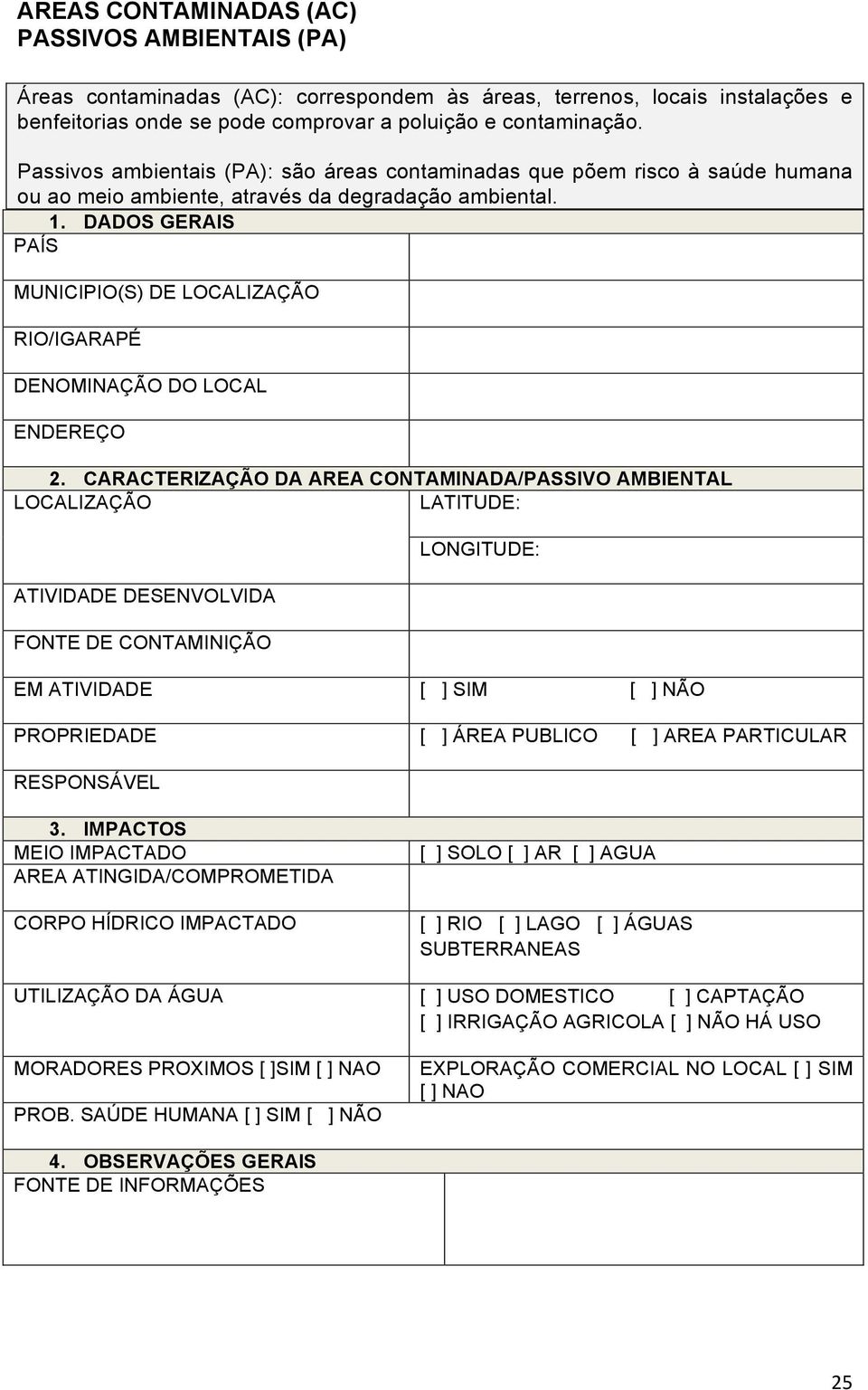 CARACTERIZAÇÃO DA AREA CONTAMINADA/PASSIVO AMBIENTAL LATITUDE: ATIVIDADE DESENVOLVIDA FONTE DE CONTAMINIÇÃO LONGITUDE: EM ATIVIDADE [ ] SIM [ ] NÃO PROPRIEDADE [ ] ÁREA PUBLICO [ ] AREA PARTICULAR
