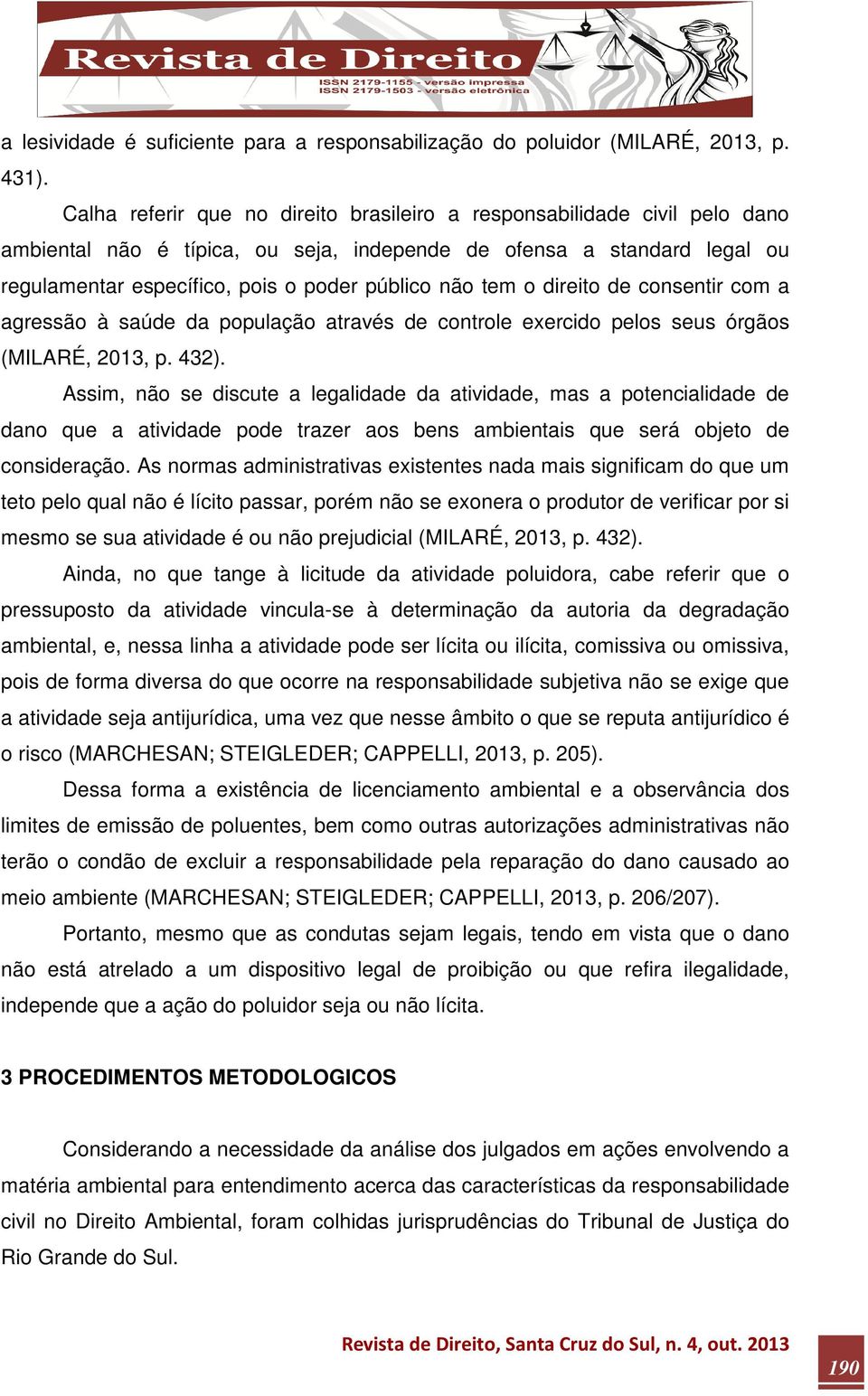 tem o direito de consentir com a agressão à saúde da população através de controle exercido pelos seus órgãos (MILARÉ, 2013, p. 432).