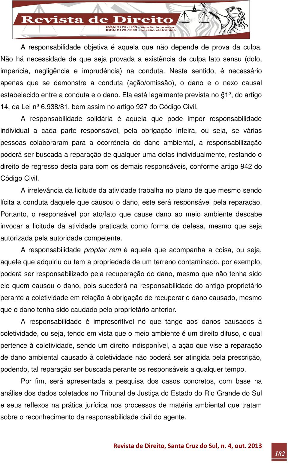 Ela está legalmente prevista no 1º, do artigo 14, da Lei nº 6.938/81, bem assim no artigo 927 do Código Civil.