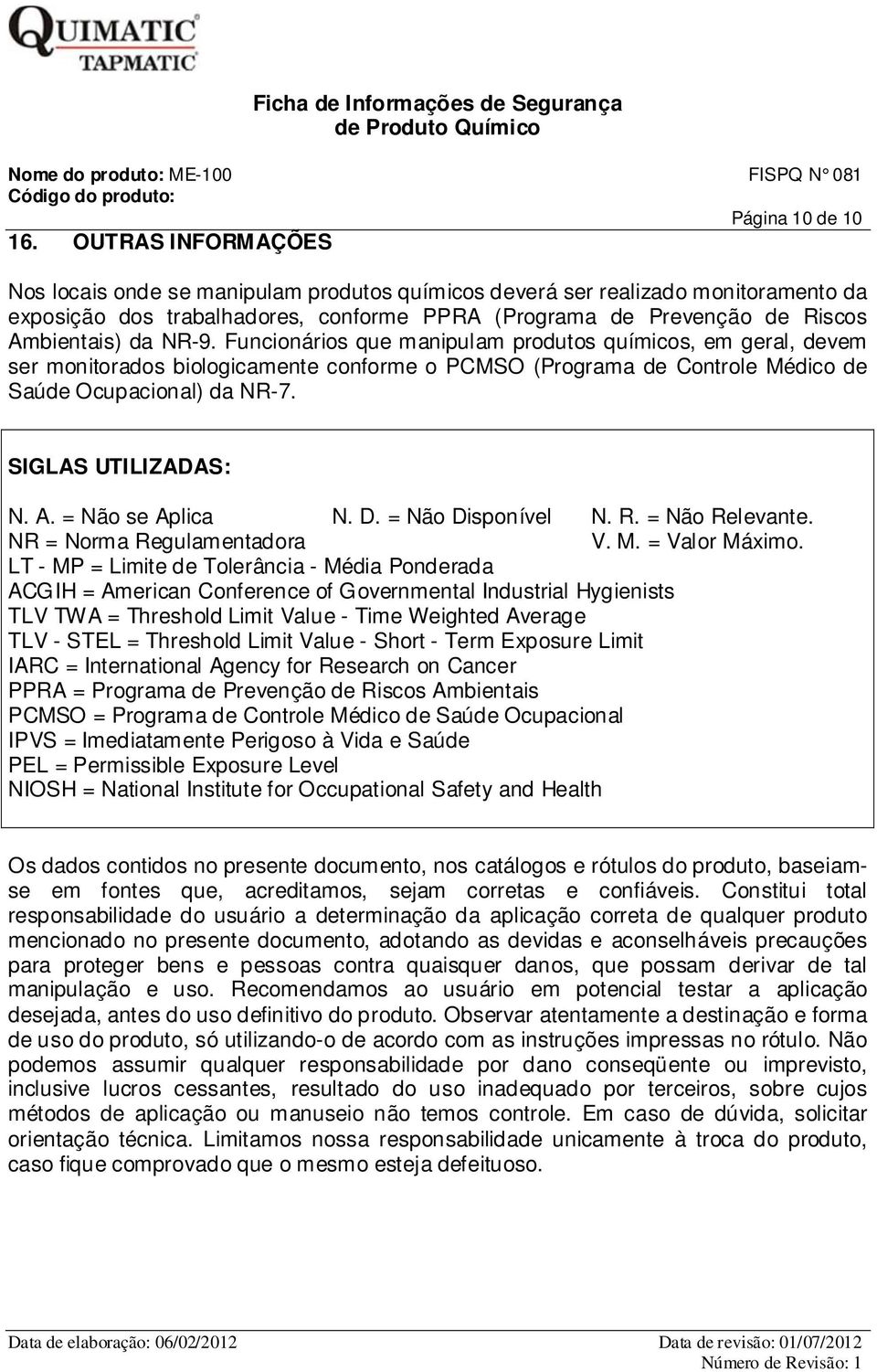 Funcionários que manipulam produtos químicos, em geral, devem ser monitorados biologicamente conforme o PCMSO (Programa de Controle Médico de Saúde Ocupacional) da NR-7. SIGLAS UTILIZADAS: N. A.