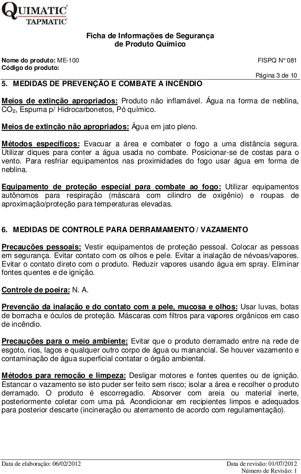 Posicionar-se de costas para o vento. Para resfriar equipamentos nas proximidades do fogo usar água em forma de neblina.