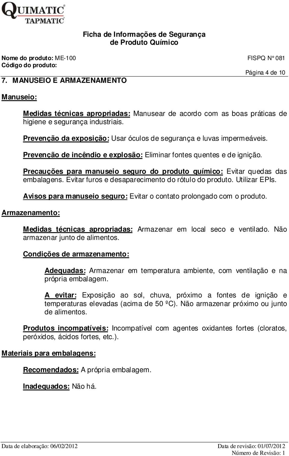 Precauções para manuseio seguro do produto químico: Evitar quedas das embalagens. Evitar furos e desaparecimento do rótulo do produto. Utilizar EPIs.