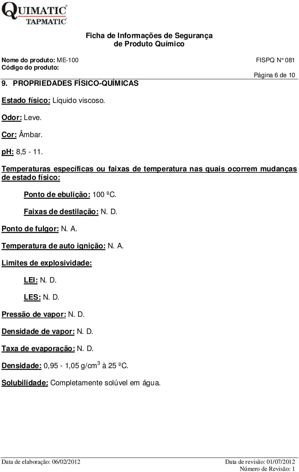 Faixas de destilação: N. D. Ponto de fulgor: N. A. Temperatura de auto ignição: N. A. Limites de explosividade: LEI: N. D. LES: N.