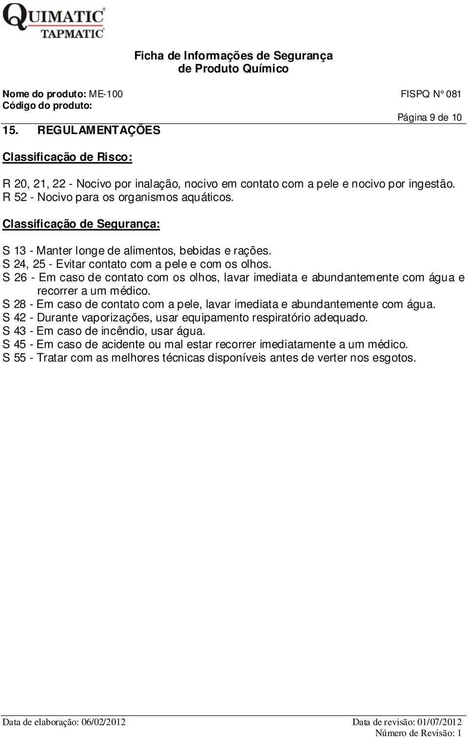 S 26 - Em caso de contato com os olhos, lavar imediata e abundantemente com água e recorrer a um médico. S 28 - Em caso de contato com a pele, lavar imediata e abundantemente com água.