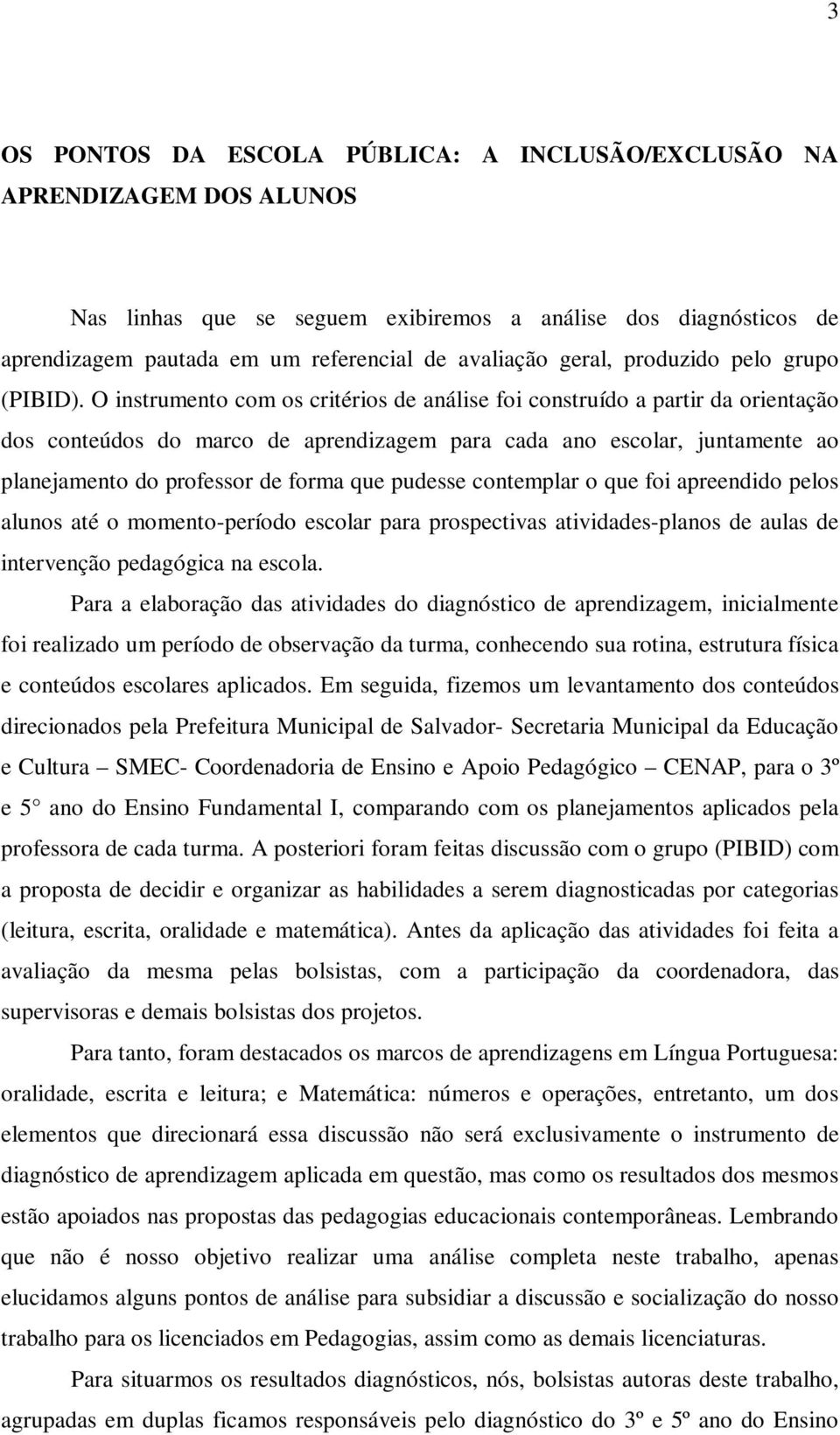 O instrumento com os critérios de análise foi construído a partir da orientação dos conteúdos do marco de aprendizagem para cada ano escolar, juntamente ao planejamento do professor de forma que