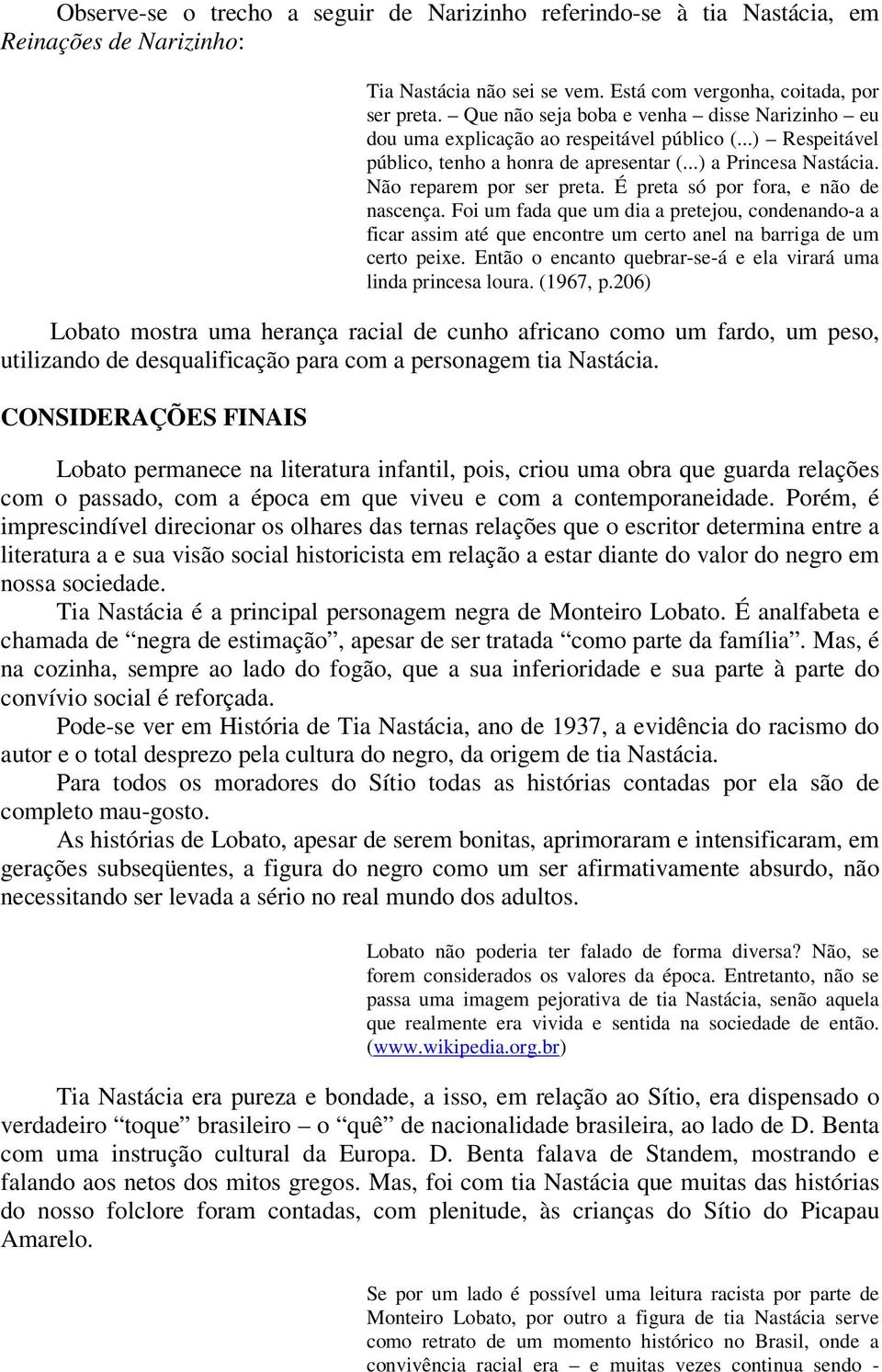 É preta só por fora, e não de nascença. Foi um fada que um dia a pretejou, condenando-a a ficar assim até que encontre um certo anel na barriga de um certo peixe.