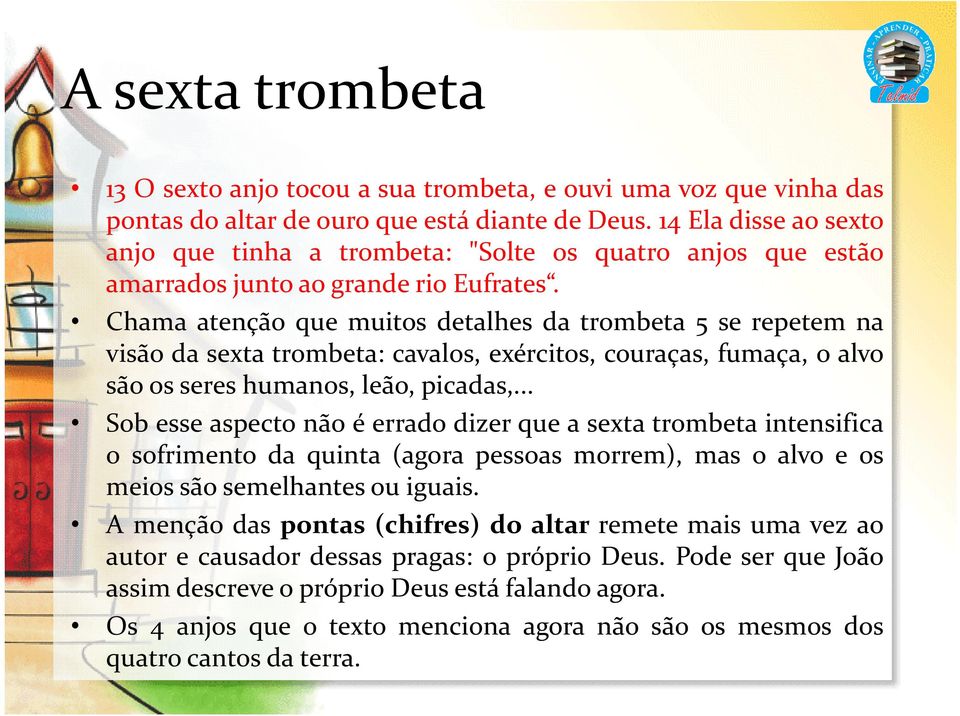 Chama atenção que muitos detalhes da trombeta 5 se repetem na visão da sexta trombeta: cavalos, exércitos, couraças, fumaça, o alvo são os seres humanos, leão, picadas,.