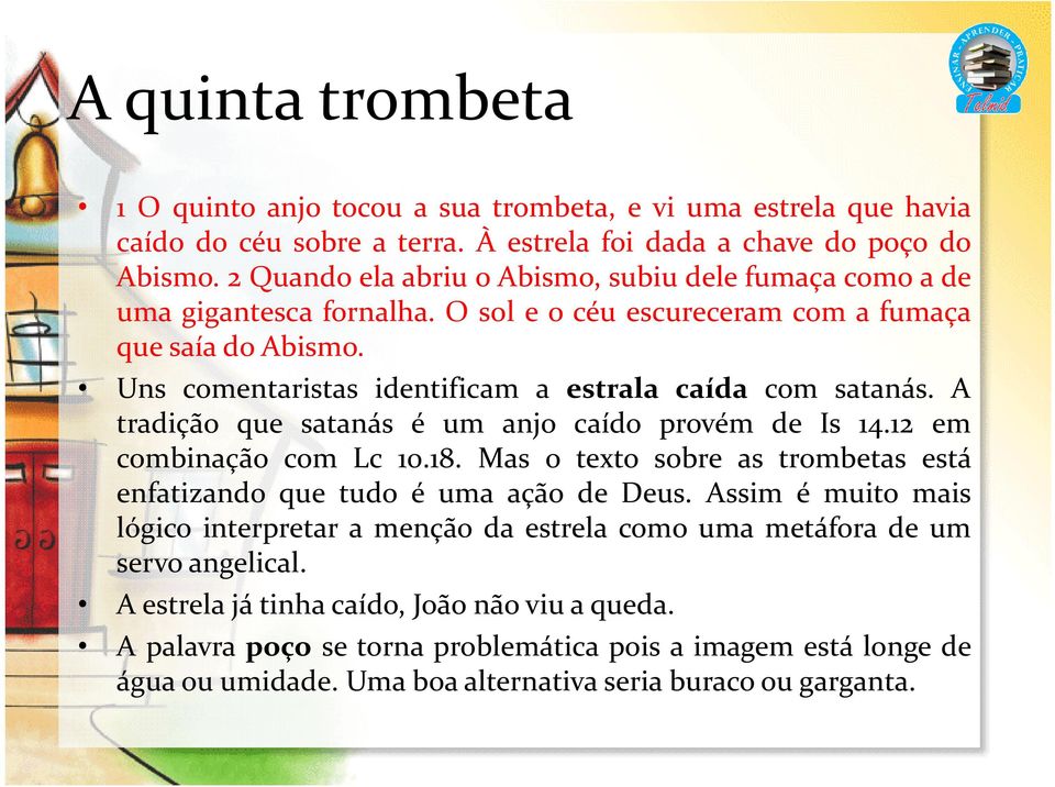 A tradição que satanás é um anjo caído provém de Is 14.12 em combinação com Lc 10.18. Mas o texto sobre as trombetas está enfatizando que tudo é uma ação de Deus.