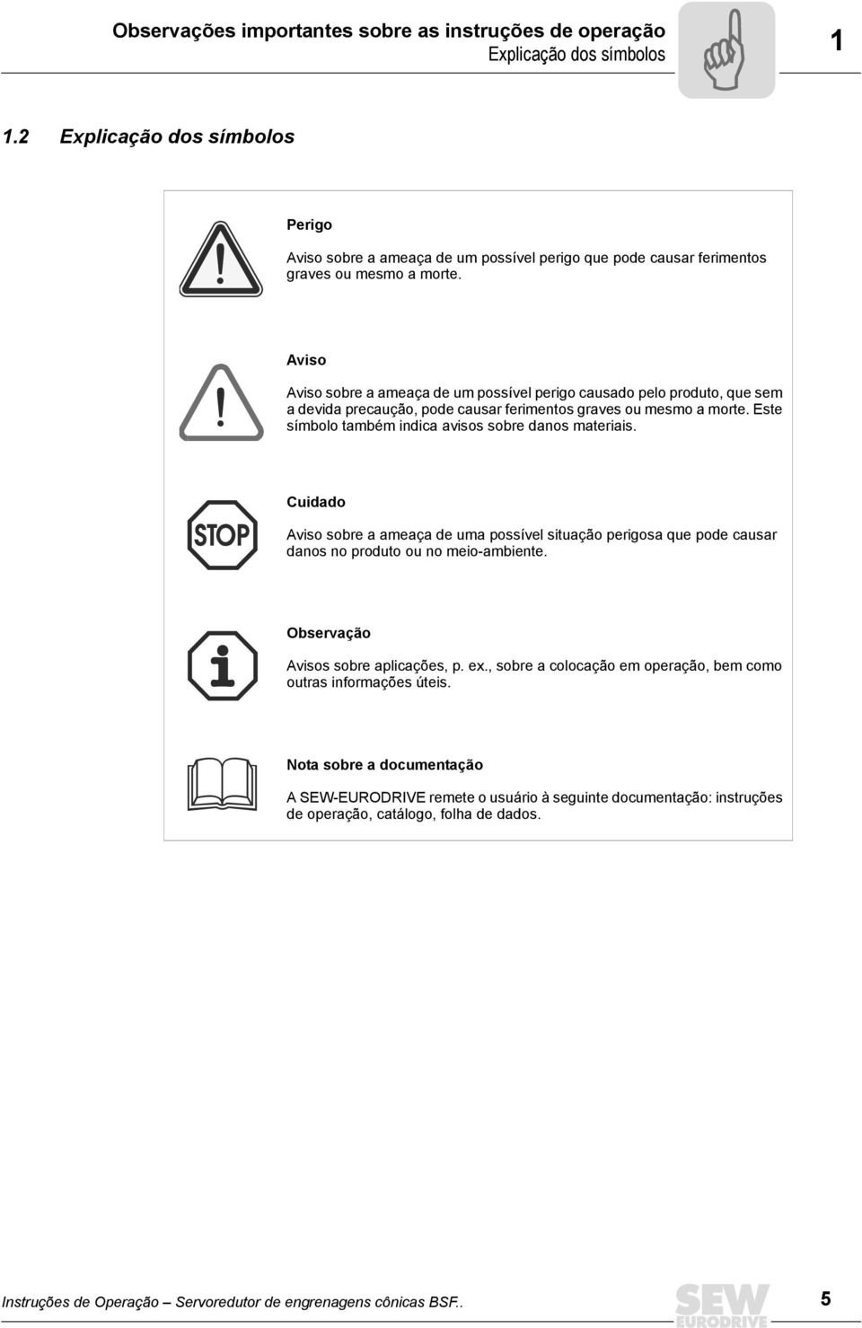 Aviso Aviso sobre a ameaça de um possível perigo causado pelo produto, que sem a devida precaução, pode causar ferimentos graves ou mesmo a morte.