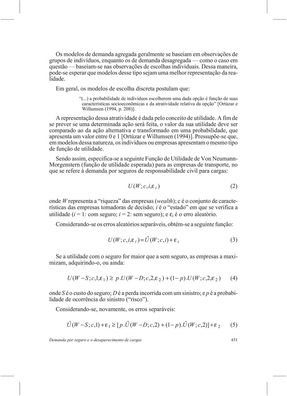 ..) a probabilidade de indivíduos escolherem uma dada opção é função de suas características socioeconômicas e da atratividade relativa da opção [Ortúzar e Willumsen (1994, p. 208)].